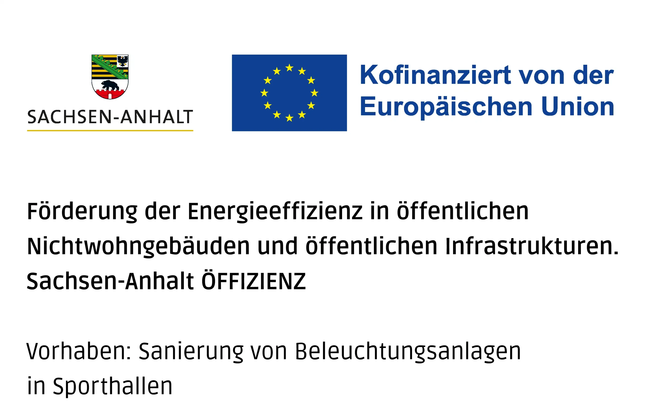 Siegel: Gefördert von Sachsen-Anhalt Kofinanziert von der Europäischen Union. Förderung der Energieeffizienz in öffentlichen Nichtwohngebäuden und öffentlichen Infrastrukturen. Sachsen-Anhalt ÖFFIZIENZ Vorhaben: Sanierung von Beleuchtungsanlagen in Sporthallen